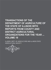 Transactions of the Department of Agriculture of the State of Illinois with reports from county and district agricultural organizations for the year  Volume 19,1130025020,9781130025026