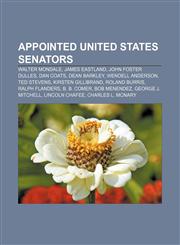 Appointed United States Senators Walter Mondale, James Eastland, John Foster Dulles, Dan Coats, Dean Barkley, Wendell Anderson, Ted Stevens,1155656814,9781155656816