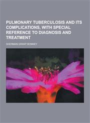 Pulmonary Tuberculosis and Its Complications, with Special Reference to Diagnosis and Treatment,123039785X,9781230397856
