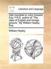 Ode inscribed to John Howard, Esq. F.R.S. author of "The state of English and foreign prisons." By William Hayley, Esq.,1140788949,9781140788942