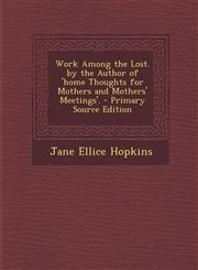 Work Among the Lost. by the Author of 'Home Thoughts for Mothers and Mothers' Meetings'. - Primary Source Edition,1287953301,9781287953302