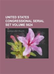 United States Congressional Serial Set Volume 5624,123403882X,9781234038823