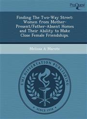 Finding The Two-Way Street Women from Mother-Present/Father-Absent Homes and Their Ability to Make Close Female Friendships.,1249030943,9781249030942