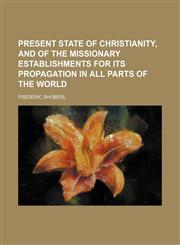 Present state of Christianity, and of the missionary establishments for its propagation in all parts of the world,1151004413,9781151004413