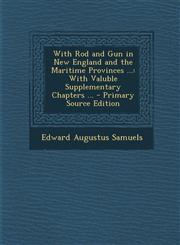 With Rod and Gun in New England and the Maritime Provinces ... With Valuble Supplementary Chapters ... - Primary Source Edition,128777217X,9781287772170
