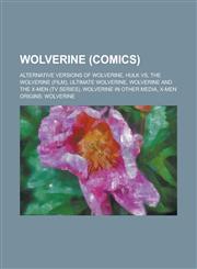 Wolverine (Comics) Alternative Versions of Wolverine, Hulk Vs, the Wolverine (Film), Ultimate Wolverine, Wolverine and the X-Men (TV Seri,1230795294,9781230795294