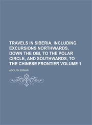 Travels in Siberia, including excursions northwards, down the Obi, to the polar circle, and southwards, to the Chinese frontier Volume 1,1236674782,9781236674784