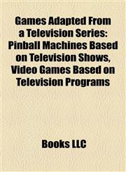 Games Adapted From a Television Series Pinball Machines Based on Television Shows, Video Games Based on Television Programs,1158203586,9781158203581