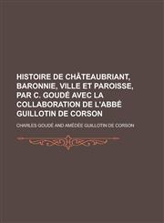 Histoire de Chateaubriant, Baronnie, Ville Et Paroisse, Par C. Goude Avec La Collaboration de L'Abbe Guillotin de Corson,1234533553,9781234533557
