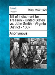 Bill of indictment for Treason - United States vs. John Smith - Virginia District - 1807,1275309798,9781275309791