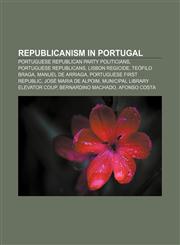 Republicanism in Portugal Portuguese Republican Party politicians, Portuguese republicans, Lisbon Regicide, Teófilo Braga, Manuel de Arriaga,1233150006,9781233150007