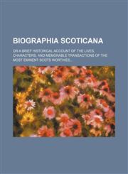 Biographia scoticana; or A brief historical account of the lives, characters, and memorable transactions of the most eminent Scots worthies,1458824101,9781458824103