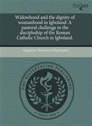 Widowhood and the dignity of womanhood in Igboland A pastoral challenge to the discipleship of the Roman Catholic Church in Igboland.,1243769440,9781243769442