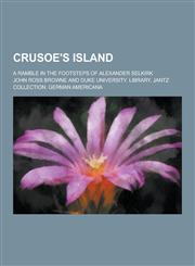 Crusoe's Island; A Ramble in the Footsteps of Alexander Selkirk,1230260269,9781230260266