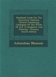 Handbook Guide For The University Galleries, Oxford Containing Catalogues Of The Works Of Art, In Sculpture And Painting - Primary Source Edition,1295065223,9781295065226