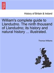 William's complete guide to Llandudno. The ninth thousand of Llandudno; its history and natural history ... illustrated.,1241311609,9781241311605
