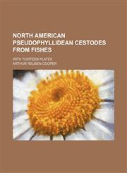 North American Pseudophyllidean Cestodes From Fishes; With Thirteen Plates,1150154004,9781150154003