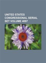 United States Congressional serial set Volume 4097,1130921069,9781130921069