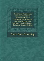 Dental Radiogram and the Science of Interpretation A Textbook for Students and Practitioners of Dentistry and Medicine,1289769230,9781289769239