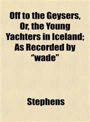 Off to the Geysers, Or, the Young Yachters in Iceland; As Recorded by 'wade',1153065851,9781153065856