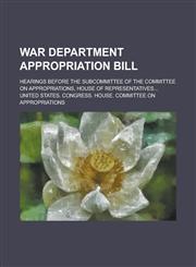 War Department Appropriation Bill; Hearings Before the Subcommittee of the Committee on Appropriations, House of Representatives...,1236827813,9781236827814