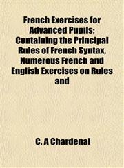 French Exercises for Advanced Pupils; Containing the Principal Rules of French Syntax, Numerous French and English Exercises on Rules and,1152248308,9781152248304