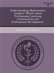 Understanding Mathematics Teachers' Beliefs about Professional Learning Communities and Professional Development.,1249898692,9781249898696