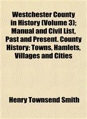 Westchester County in History (Volume 3); Manual and Civil List, Past and Present. County History Towns, Hamlets, Villages and Cities,1152112910,9781152112919