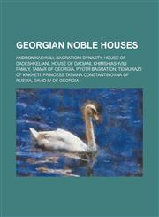 Georgian Noble Houses Andronikashvili, Bagrationi Dynasty, House of Dadeshkeliani, House of Dadiani, Khimshiashvili Family, Tamar of Georgia,1156067308,9781156067307