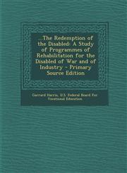 ...the Redemption of the Disabled A Study of Programmes of Rehabilitation for the Disabled of War and of Industry - Primary Source Edition,1287998321,9781287998327