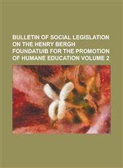 Bulletin of Social Legislation on the Henry Bergh Foundatuib for the Promotion of Humane Education Volume 2,1234130114,9781234130114