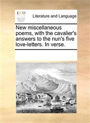 New miscellaneous poems, with the cavalier's answers to the nun's five love-letters. In verse.,1170951562,9781170951569