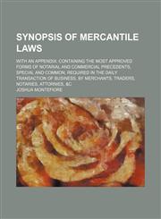 Synopsis of mercantile laws; with an appendix containing the most approved forms of notarial and commercial precedents, special and common, required in the daily transaction of business, by merchants, traders, notaries, attornies, &c,1150091576,9781150091575