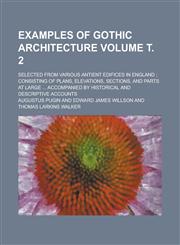 Examples of Gothic Architecture; Selected from Various Antient Edifices in England; Consisting of Plans, Elevations, Sections, and Parts at Large ...,1234046598,9781234046590