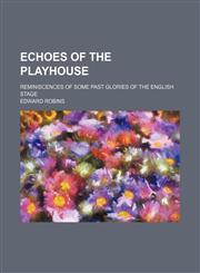 Echoes of the playhouse; Reminiscences of some past glories of the English stage,1459069048,9781459069046