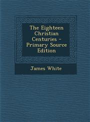 Eighteen Christian Centuries,128953098X,9781289530983