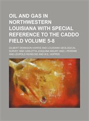 Oil and gas in northwestern Louisiana with special reference to the Caddo field Volume 5-8,1236432762,9781236432766