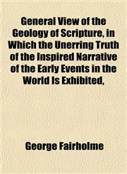 General View of the Geology of Scripture, in Which the Unerring Truth of the Inspired Narrative of the Early Events in the World Is Exhibited,,115292141X,9781152921412