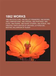 1862 works 1862 architecture, 1862 ballet premieres, 1862 books, 1862 compositions, 1862 operas, 1862 paintings, 1862 plays, 1862 poems,1156358876,9781156358870