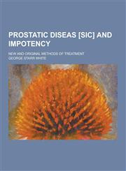 Prostatic Diseas [Sic] and Impotency; New and Original Methods of Treatment,1230321373,9781230321370