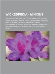 Wickedpedia - Minions Abigail Williams, Abis Mal, Acer, Air Pirates, Alonso, Alpha, Beta and Gamma, Anastasia Tremaine, Anchor and Chum, Ankle Slicers, Armoured Cards, Bartholomew, Beagle Boys, Beetleworx, Blind Pew, Blotlings, Boggles, Bowler Hat Guy,1234728311,9781234728311