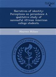 Narratives of identity Perceptions on persistence A qualitative study of successful African American college students.,1248948831,9781248948835