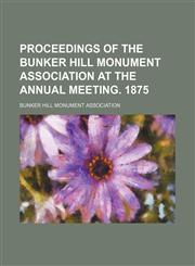 Proceedings of the Bunker Hill Monument Association at the annual meeting. 1875,1236593286,9781236593283