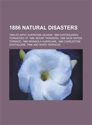 1886 Natural Disasters 1886 Atlantic Hurricane Season, 1886 Earthquakes, Tornadoes of 1886, Mount Tarawera, 1886 Sauk Rapids Tornado,1157738095,9781157738091