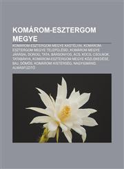Komarom-Esztergom Megye Komarom-Esztergom Megye Kastelyai, Komarom-Esztergom Megye Telepulesei, Komarom Megye Jarasai, Dorog, Tata, Barsonyos,1233349198,9781233349197