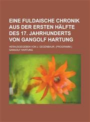 Eine Fuldaische Chronik aus der ersten Hälfte des 17. Jahrhunderts von Gangolf Hartung; Herausgegeben von J. Gegenbaur. (Programm.),1230115730,9781230115733