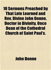 10 Sermons Preached by That Late Learned and Rev. Divine John Donne, Doctor in Divinity, Once Dean of the Cathedral Church of Saint Paul's.,1152852817,9781152852815