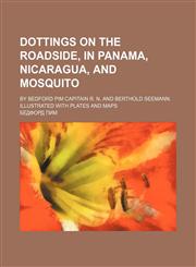 Dottings on the Roadside, in Panama, Nicaragua, and Mosquito; By Bedford Pim Capitain R. N. and Berthold Seemann. Illustrated With Plates and Maps,1150063610,9781150063619