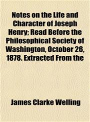 Notes on the Life and Character of Joseph Henry; Read Before the Philosophical Society of Washington, October 26, 1878. Extracted From the,1154916162,9781154916164