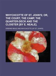 Whychcotte of St. John's; Or, the Court, the Camp, the Quarter-Deck and the Cloister [By E. Neale].,1150639180,9781150639180